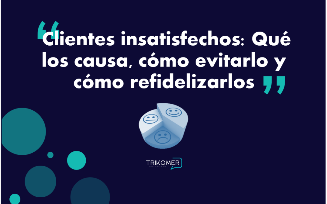 Clientes insatisfechos: Qué los causa, cómo evitarlo y cómo refidelizarlos