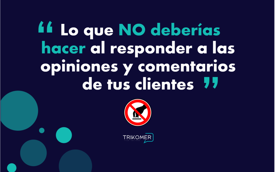 Lo que NO deberías hacer al responder a las opiniones y comentarios de tus clientes